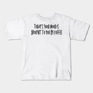 TODAY'S GOOD MOOD IS BROUGHT TO YOU BY COFFEE Kids T-Shirt